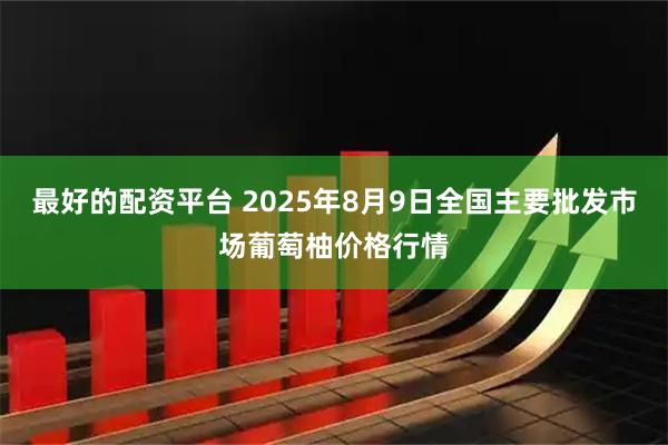 最好的配资平台 2025年8月9日全国主要批发市场葡萄柚价格行情