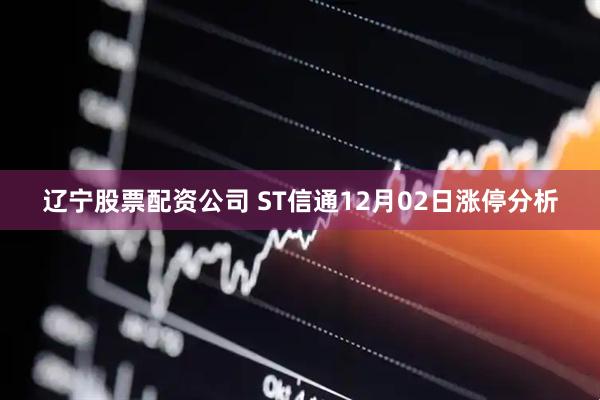 辽宁股票配资公司 ST信通12月02日涨停分析